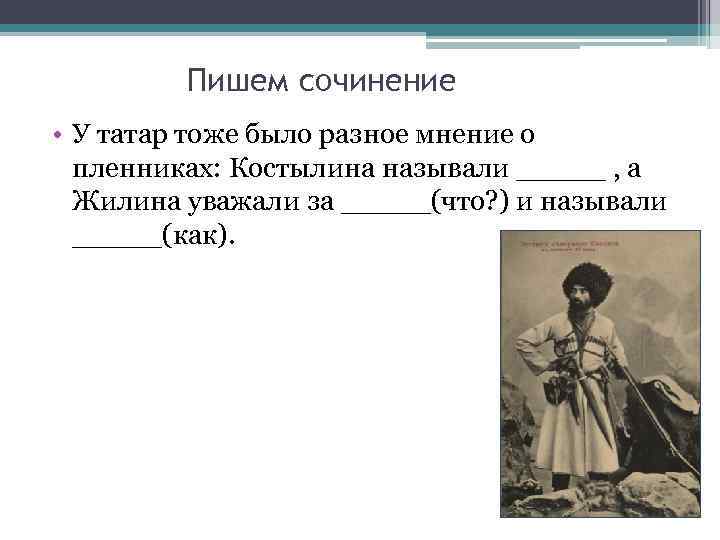 Пишем сочинение • У татар тоже было разное мнение о пленниках: Костылина называли _____