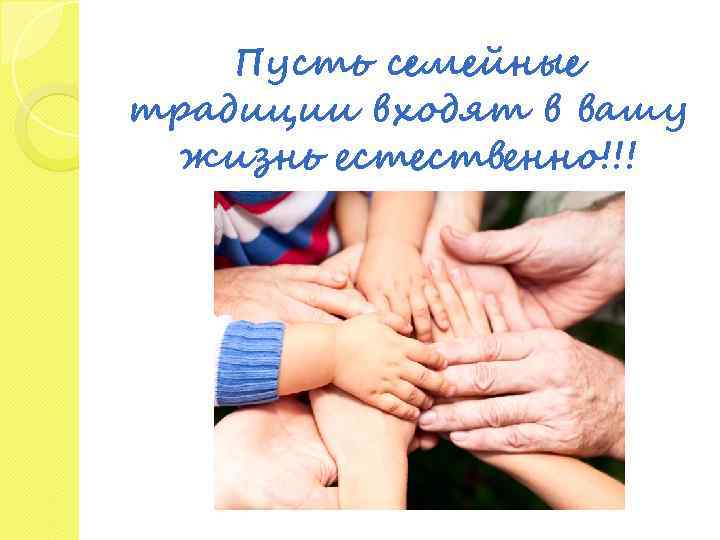 Пусть семейные традиции входят в вашу жизнь естественно!!! 