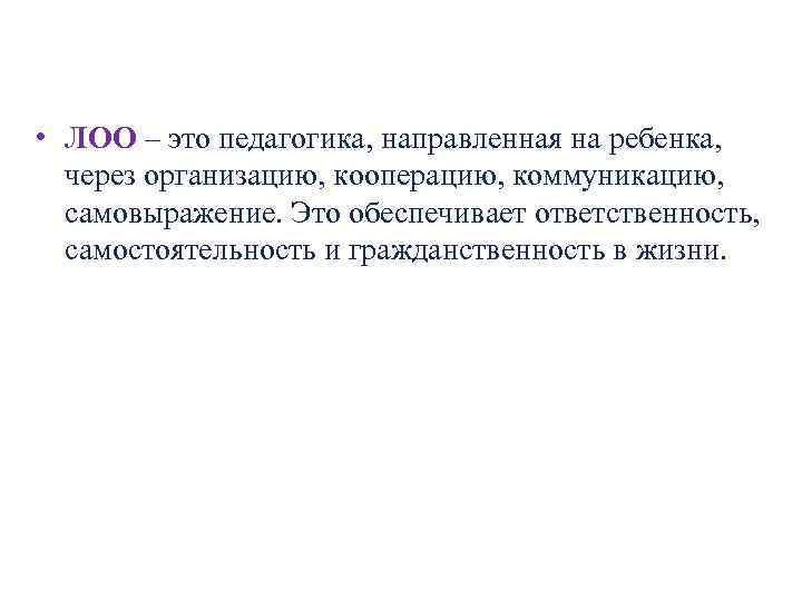  • ЛОО – это педагогика, направленная на ребенка, через организацию, кооперацию, коммуникацию, самовыражение.