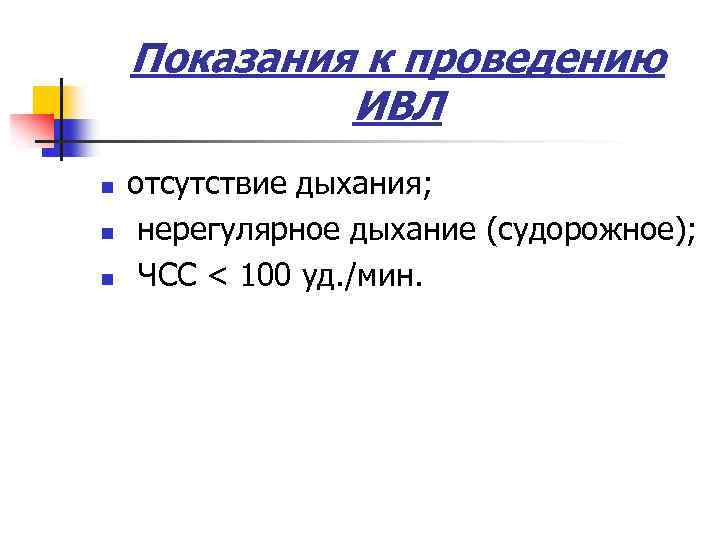 Показания к проведению ИВЛ n n n отсутствие дыхания; нерегулярное дыхание (судорожное); ЧСС <