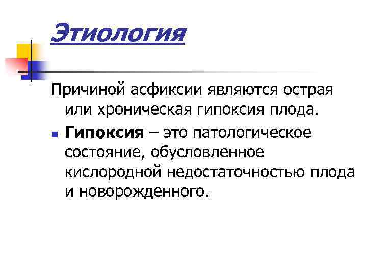 Этиология Причиной асфиксии являются острая или хроническая гипоксия плода. n Гипоксия – это патологическое