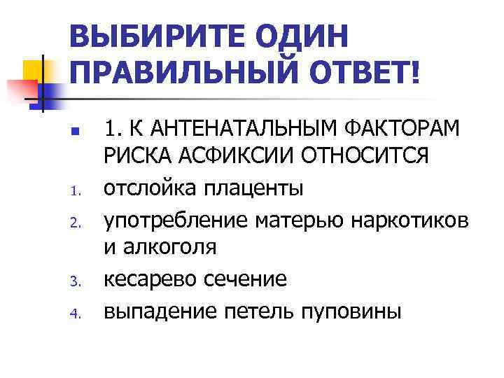 ВЫБИРИТЕ ОДИН ПРАВИЛЬНЫЙ ОТВЕТ! n 1. 2. 3. 4. 1. К АНТЕНАТАЛЬНЫМ ФАКТОРАМ РИСКА