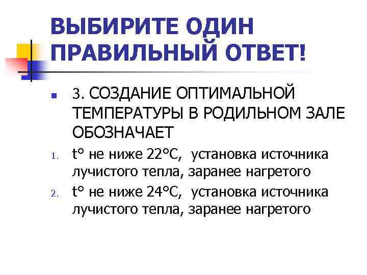 ВЫБИРИТЕ ОДИН ПРАВИЛЬНЫЙ ОТВЕТ! n 3. СОЗДАНИЕ ОПТИМАЛЬНОЙ ТЕМПЕРАТУРЫ В РОДИЛЬНОМ ЗАЛЕ ОБОЗНАЧАЕТ 1.