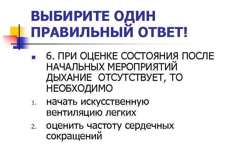 ВЫБИРИТЕ ОДИН ПРАВИЛЬНЫЙ ОТВЕТ! n 1. 2. 6. ПРИ ОЦЕНКЕ СОСТОЯНИЯ ПОСЛЕ НАЧАЛЬНЫХ МЕРОПРИЯТИЙ