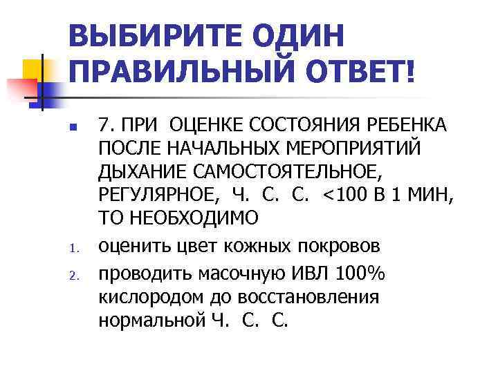 ВЫБИРИТЕ ОДИН ПРАВИЛЬНЫЙ ОТВЕТ! n 1. 2. 7. ПРИ ОЦЕНКЕ СОСТОЯНИЯ РЕБЕНКА ПОСЛЕ НАЧАЛЬНЫХ