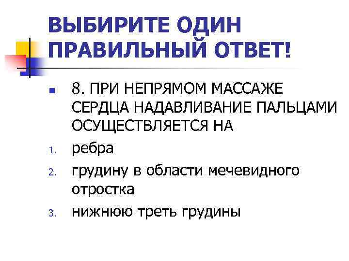 ВЫБИРИТЕ ОДИН ПРАВИЛЬНЫЙ ОТВЕТ! n 1. 2. 3. 8. ПРИ НЕПРЯМОМ МАССАЖЕ СЕРДЦА НАДАВЛИВАНИЕ