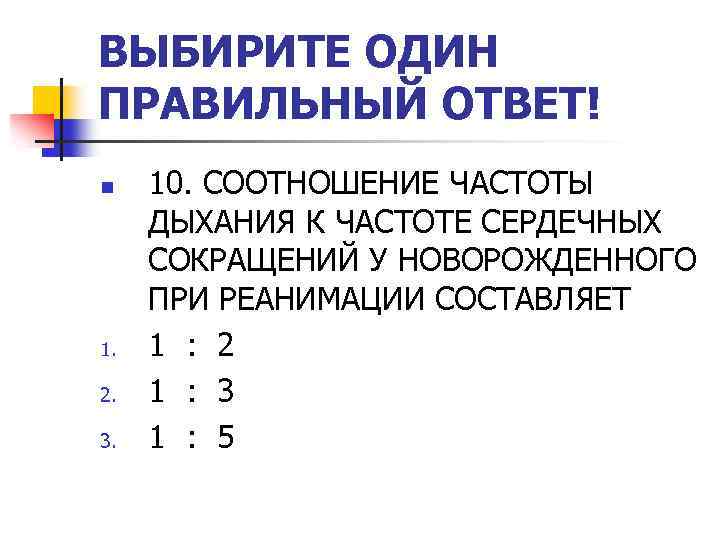 ВЫБИРИТЕ ОДИН ПРАВИЛЬНЫЙ ОТВЕТ! n 1. 2. 3. 10. СООТНОШЕНИЕ ЧАСТОТЫ ДЫХАНИЯ К ЧАСТОТЕ