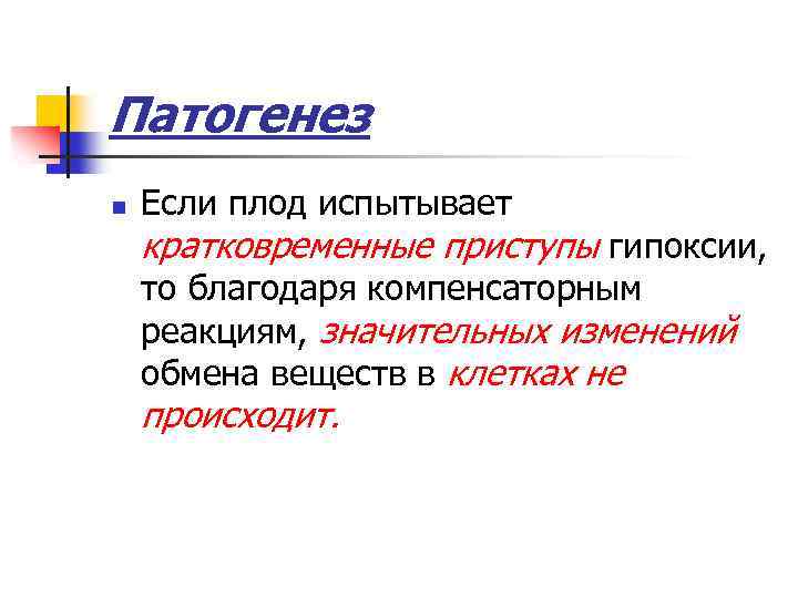 Патогенез n Если плод испытывает кратковременные приступы гипоксии, то благодаря компенсаторным реакциям, значительных изменений