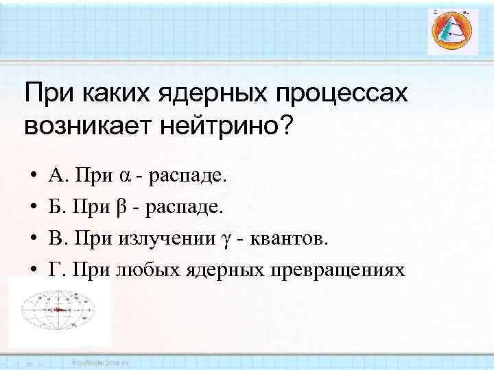 При каких ядерных процессах возникает нейтрино? • • А. При α - распаде. Б.