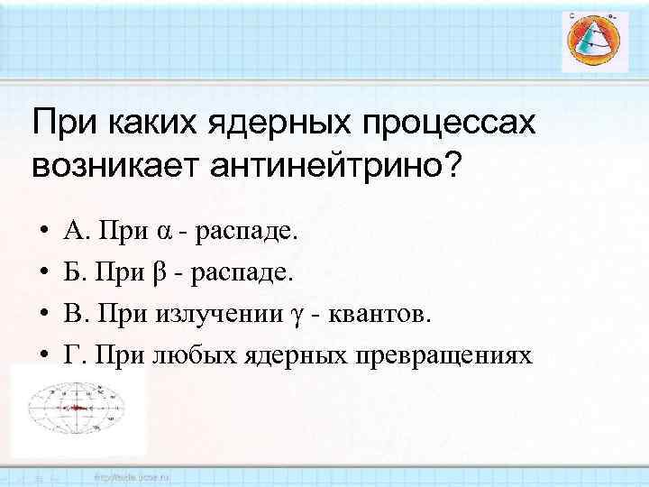 При каких ядерных процессах возникает антинейтрино? • • А. При α - распаде. Б.