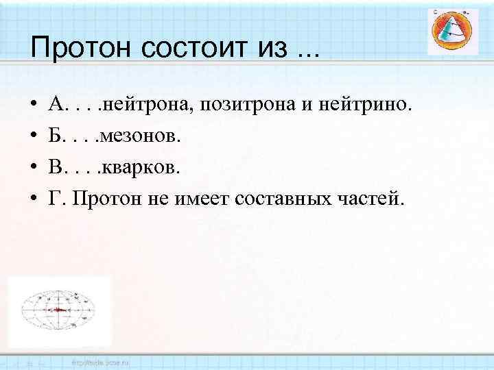 Протон состоит из. . . • • А. . нейтрона, позитрона и нейтрино. Б.