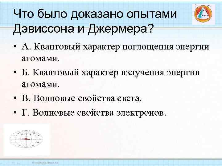 Что было доказано опытами Дэвиссона и Джермера? • А. Квантовый характер поглощения энергии атомами.