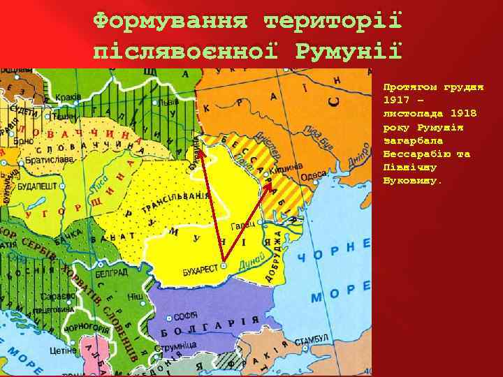 Формування території післявоєнної Румунії Протягом грудня 1917 – листопада 1918 року Румунія загарбала Бессарабію