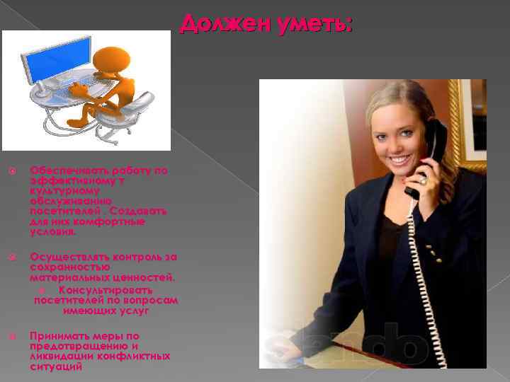 Должен уметь: Обеспечивать работу по эффективному т культурному обслуживанию посетителей. Создавать для них комфортные