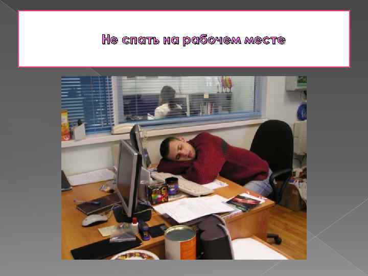 Не спать на рабочем месте 