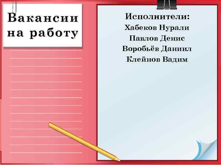 Вакансии на работу Исполнители: Хабеков Нурали Павлов Денис Воробьёв Даниил Клейнов Вадим 