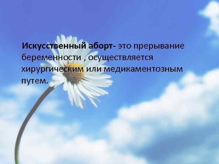Искусственный аборт- это прерывание беременности , осуществляется хирургическим или медикаментозным путем. 