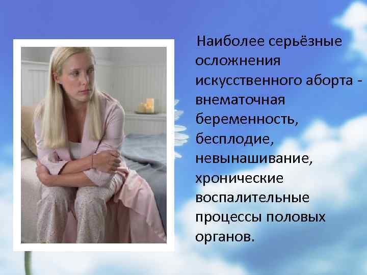 Наиболее серьёзные осложнения искусственного аборта внематочная беременность, бесплодие, невынашивание, хронические воспалительные процессы половых органов.