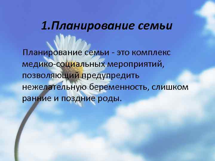 1. Планирование семьи - это комплекс медико-социальных мероприятий, позволяющий предупредить нежелательную беременность, слишком ранние