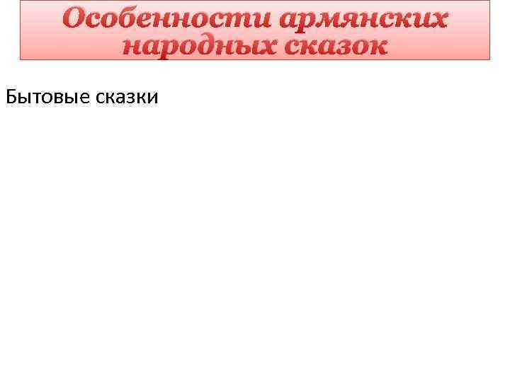 Особенности армянских народных сказок Бытовые сказки 