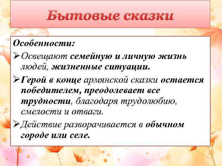 Бытовые сказки Особенности: Ø Освещают семейную и личную жизнь людей, жизненные ситуации. Ø Герой