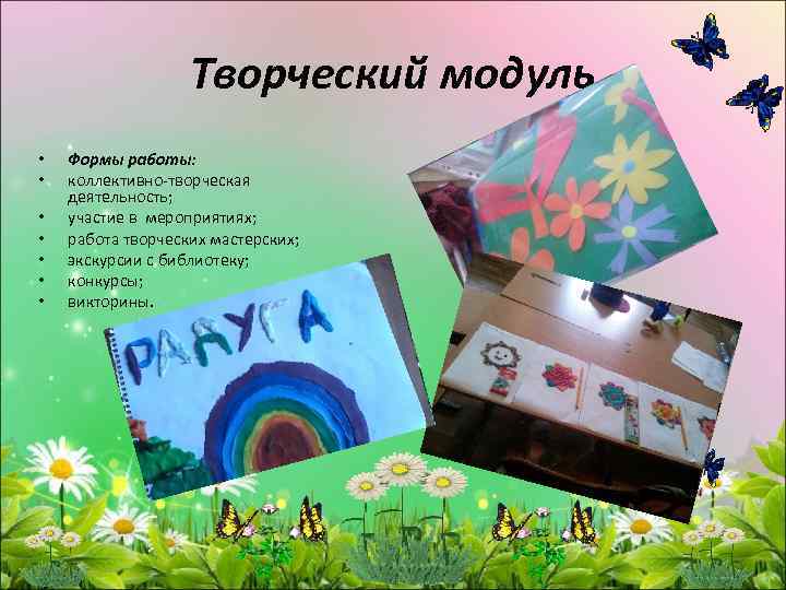 Творческий модуль • • Формы работы: коллективно-творческая деятельность; участие в мероприятиях; работа творческих мастерских;