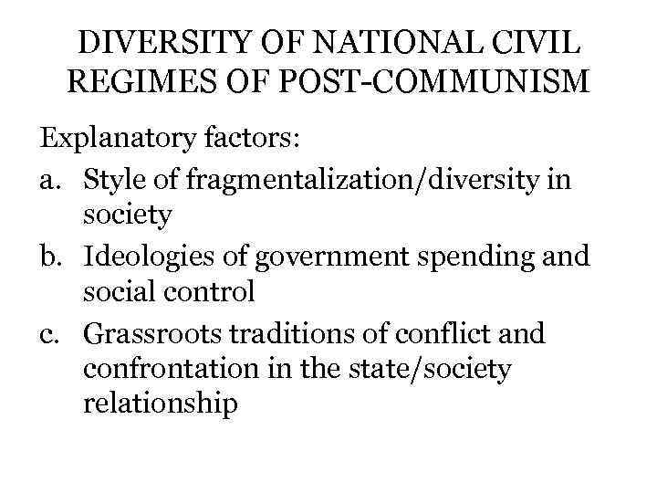 DIVERSITY OF NATIONAL CIVIL REGIMES OF POST-COMMUNISM Explanatory factors: a. Style of fragmentalization/diversity in