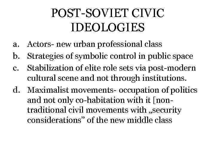 POST-SOVIET CIVIC IDEOLOGIES a. Actors- new urban professional class b. Strategies of symbolic control