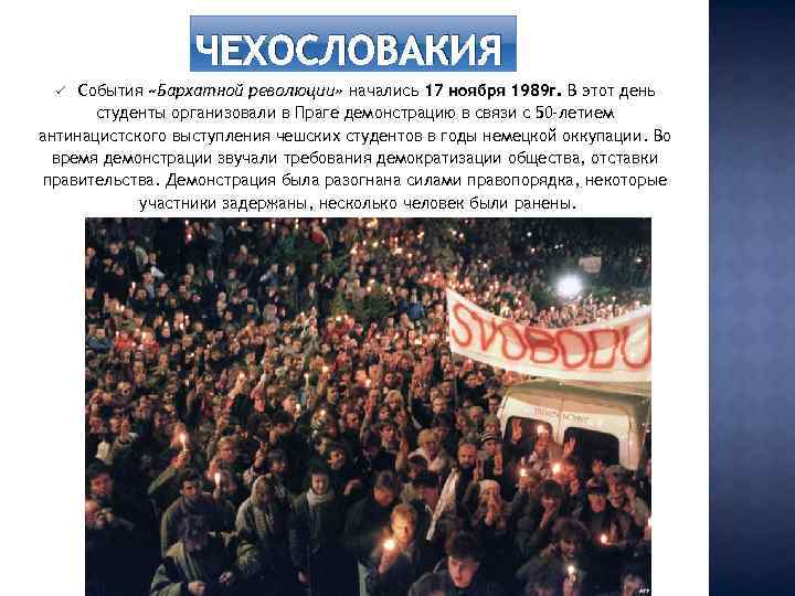 ЧЕХОСЛОВАКИЯ События «Бархатной революции» начались 17 ноября 1989 г. В этот день студенты организовали