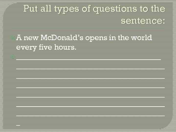 Put all types of questions to the sentence: A new Mc. Donald’s opens in