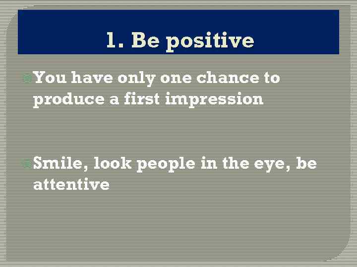 1. Be positive You have only one chance to produce a first impression Smile,