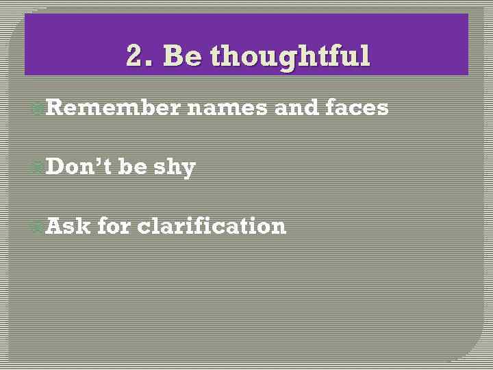 2. Be thoughtful Remember Don’t Ask names and faces be shy for clarification 