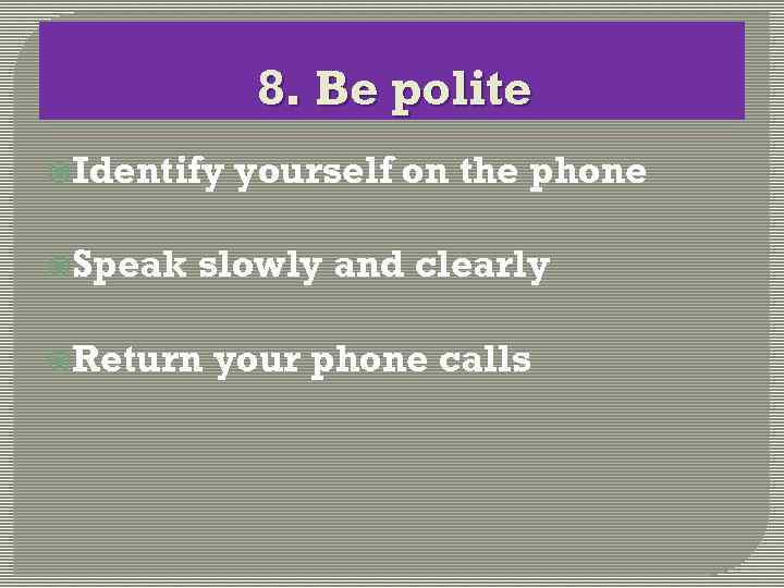 8. Be polite Identify Speak yourself on the phone slowly and clearly Return your