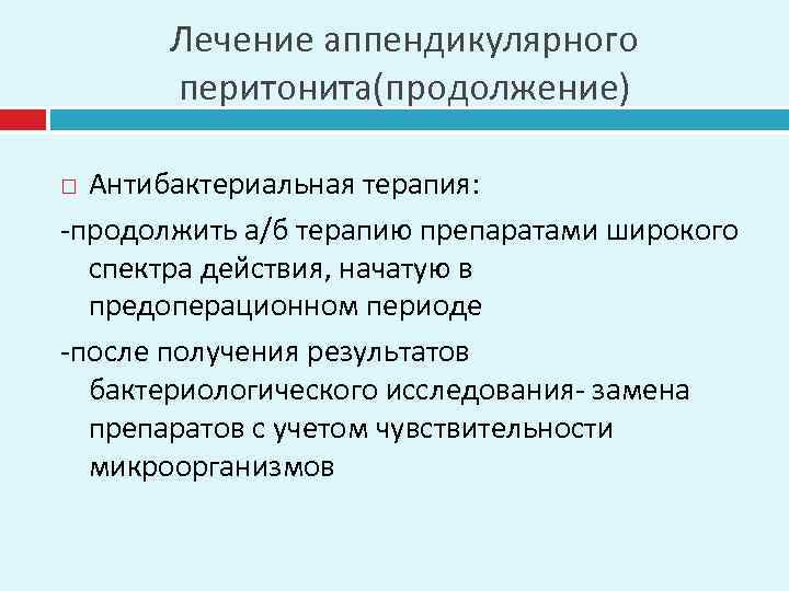 Лечение аппендикулярного перитонита(продолжение) Антибактериальная терапия: -продолжить а/б терапию препаратами широкого спектра действия, начатую в