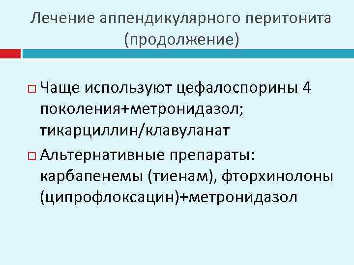 Лечение аппендикулярного перитонита (продолжение) Чаще используют цефалоспорины 4 поколения+метронидазол; тикарциллин/клавуланат Альтернативные препараты: карбапенемы (тиенам),