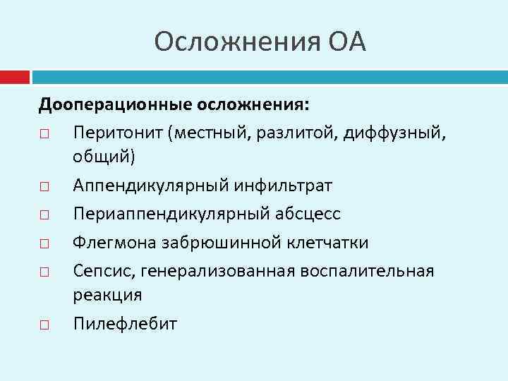 Осложнения ОА Дооперационные осложнения: Перитонит (местный, разлитой, диффузный, общий) Аппендикулярный инфильтрат Периаппендикулярный абсцесс Флегмона