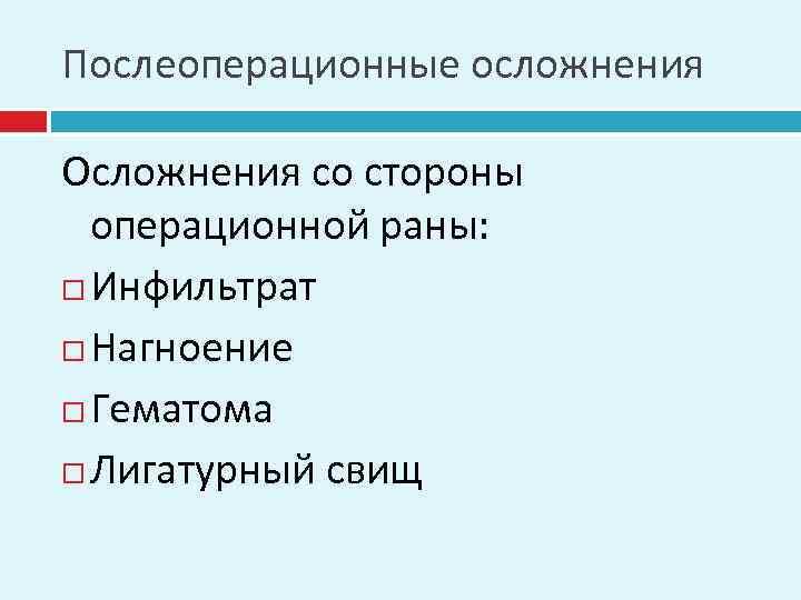 Послеоперационные осложнения Осложнения со стороны операционной раны: Инфильтрат Нагноение Гематома Лигатурный свищ 