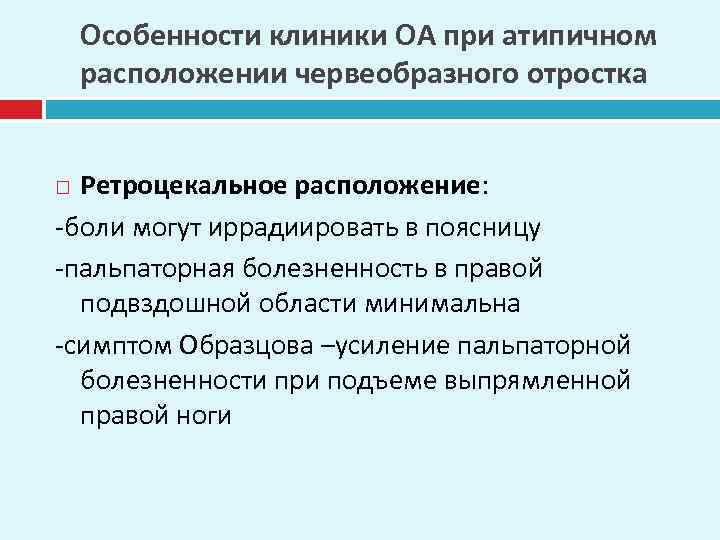 Особенности клиники ОА при атипичном расположении червеобразного отростка Ретроцекальное расположение: -боли могут иррадиировать в