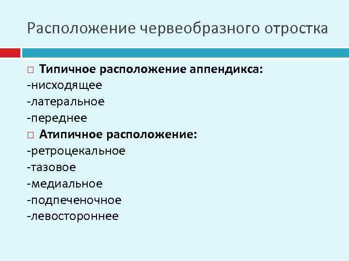 Расположение червеобразного отростка Типичное расположение аппендикса: -нисходящее -латеральное -переднее Атипичное расположение: -ретроцекальное -тазовое -медиальное