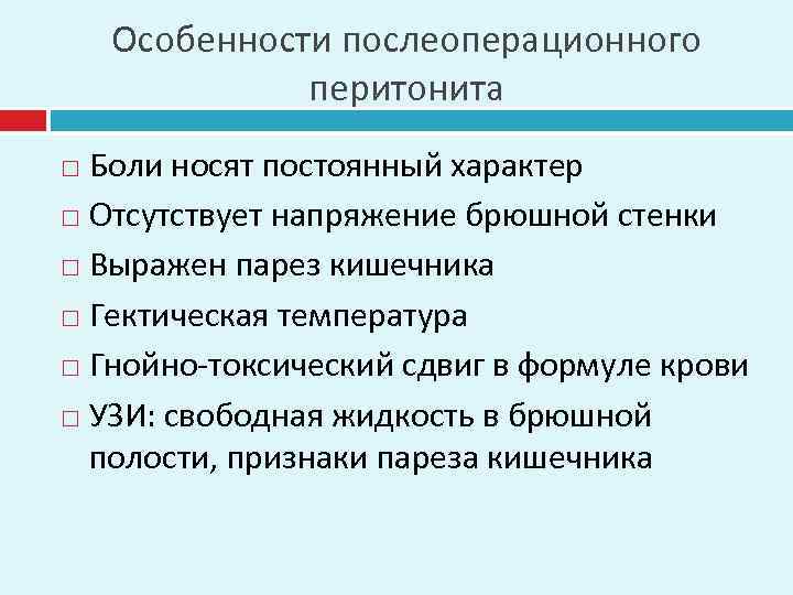 Особенности послеоперационного перитонита Боли носят постоянный характер Отсутствует напряжение брюшной стенки Выражен парез кишечника