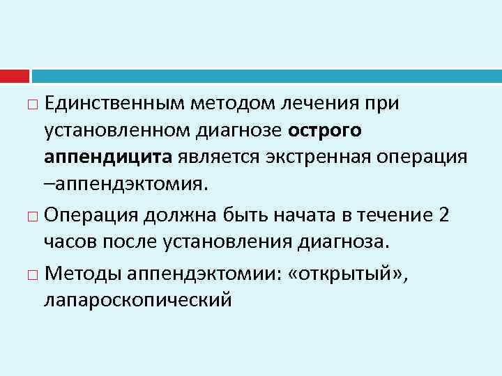 Единственным методом лечения при установленном диагнозе острого аппендицита является экстренная операция –аппендэктомия. Операция должна