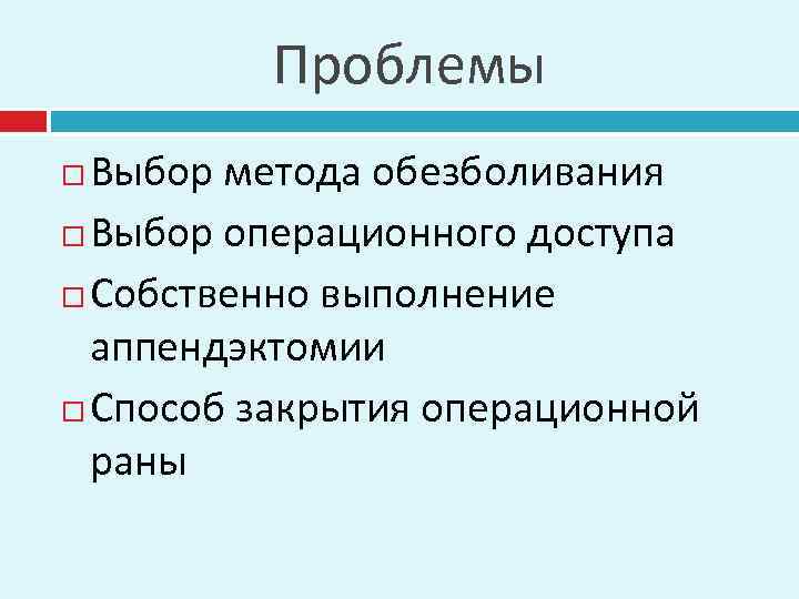 Проблемы Выбор метода обезболивания Выбор операционного доступа Собственно выполнение аппендэктомии Способ закрытия операционной раны