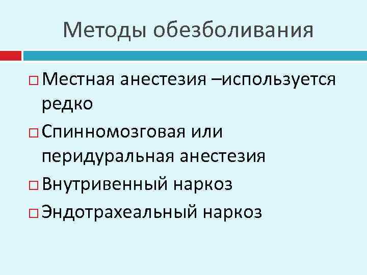 Методы обезболивания Местная анестезия –используется редко Спинномозговая или перидуральная анестезия Внутривенный наркоз Эндотрахеальный наркоз