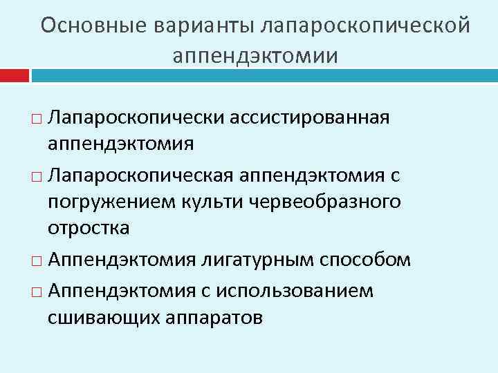 Основные варианты лапароскопической аппендэктомии Лапароскопически ассистированная аппендэктомия Лапароскопическая аппендэктомия с погружением культи червеобразного отростка