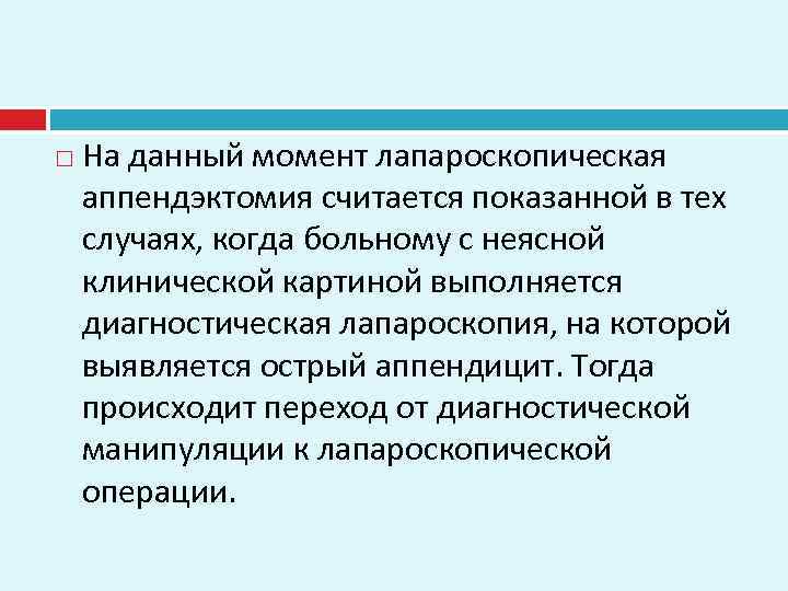  На данный момент лапароскопическая аппендэктомия считается показанной в тех случаях, когда больному с