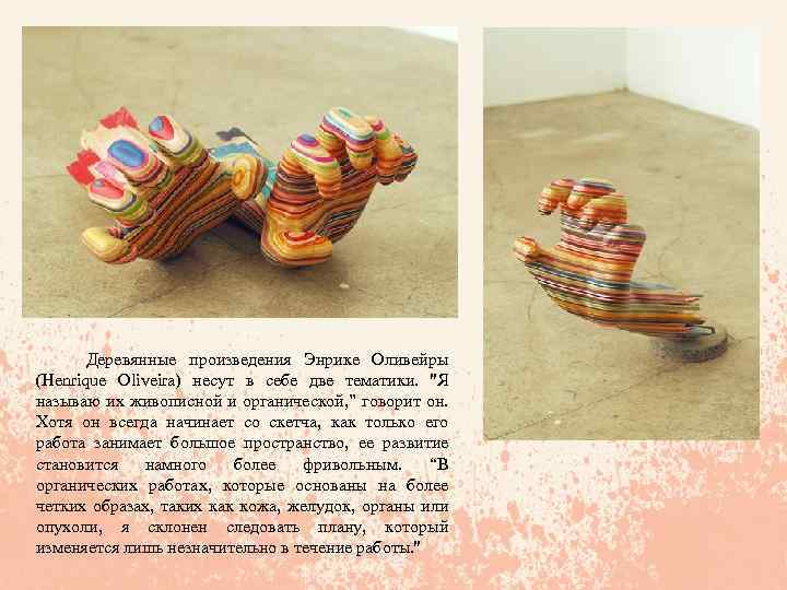  Деревянные произведения Энрике Оливейры (Henrique Oliveira) несут в себе две тематики. ''Я называю