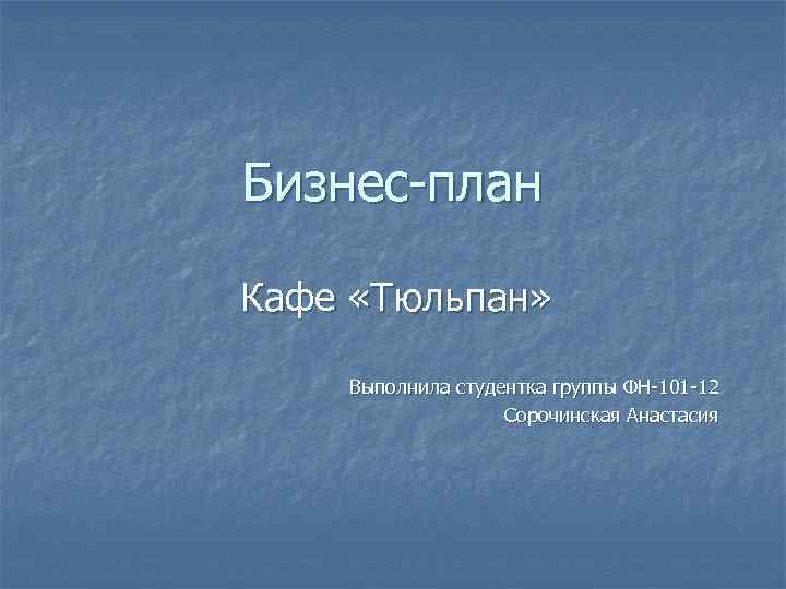 Бизнес-план Кафе «Тюльпан» Выполнила студентка группы ФН-101 -12 Сорочинская Анастасия 