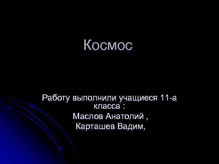 Космос Работу выполнили учащиеся 11 -а класса : Маслов Анатолий , Карташев Вадим, 