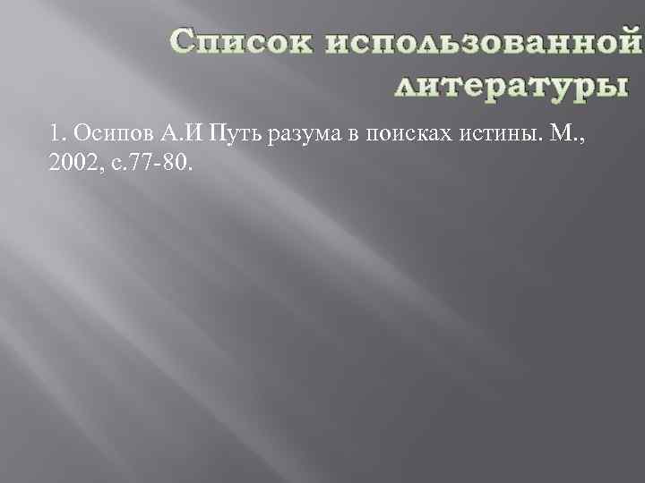 Список использованной литературы 1. Осипов А. И Путь разума в поисках истины. М. ,