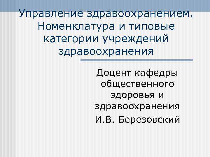 Управление здравоохранением. Номенклатура и типовые категории учреждений здравоохранения Доцент кафедры общественного здоровья и здравоохранения